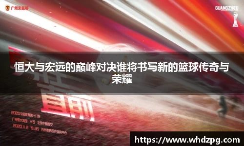 恒大与宏远的巅峰对决谁将书写新的篮球传奇与荣耀