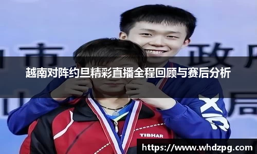 越南对阵约旦精彩直播全程回顾与赛后分析